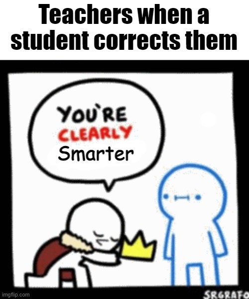 Teachers when a student corrects them; Smarter | image tagged in memes,teachers,so true memes | made w/ Imgflip meme maker