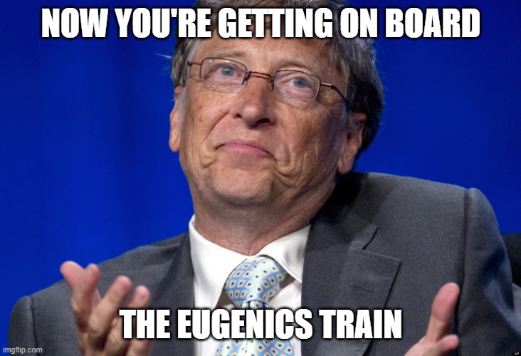 NOW YOU'RE GETTING ON BOARD THE EUGENICS TRAIN | image tagged in bill gates | made w/ Imgflip meme maker