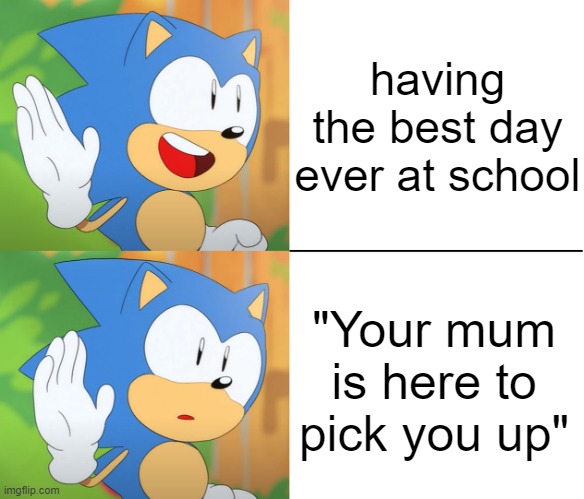 Sonic Mania Template #1 | having the best day ever at school; "Your mum is here to pick you up" | image tagged in sonic excited meme,custom template | made w/ Imgflip meme maker