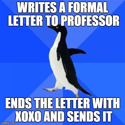 Socially Awkward Penguin | WRITES A FORMAL LETTER TO PROFESSOR ENDS THE LETTER WITH XOXO AND SENDS IT | image tagged in memes,socially awkward penguin,AdviceAnimals | made w/ Imgflip meme maker