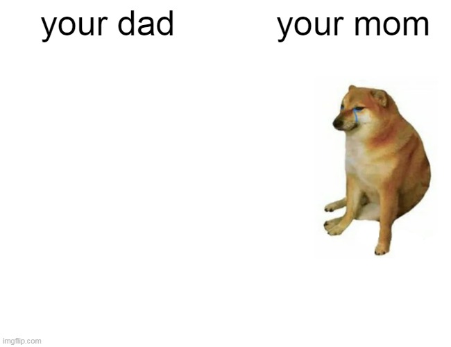 lol | your dad; your mom | image tagged in memes,buff doge vs cheems | made w/ Imgflip meme maker