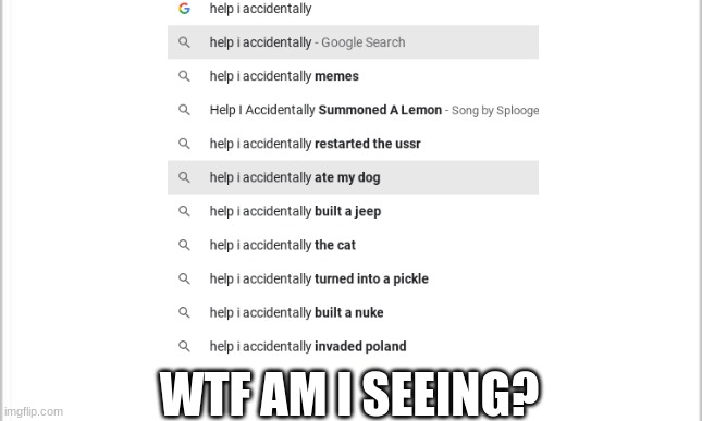 You can really search this up | WTF AM I SEEING? | image tagged in help i accidentally | made w/ Imgflip meme maker