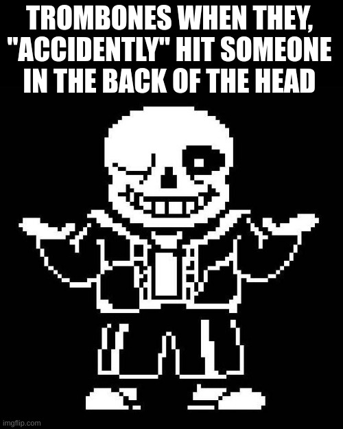Trombones, lol |  TROMBONES WHEN THEY, "ACCIDENTLY" HIT SOMEONE IN THE BACK OF THE HEAD | image tagged in sans undertale,memes,funny,fun,trombone,not really a gif | made w/ Imgflip meme maker
