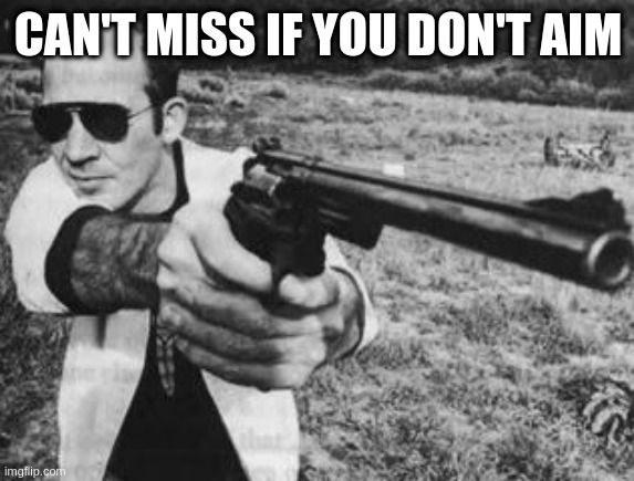 Hunter S Thompson | CAN'T MISS IF YOU DON'T AIM | image tagged in hunter s thompson | made w/ Imgflip meme maker