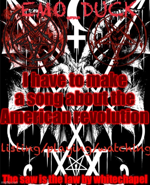 Emo_Duck’s Satan template | I have to make a song about the American revolution; The saw is the law by whitechapel | image tagged in emo_duck s satan template | made w/ Imgflip meme maker