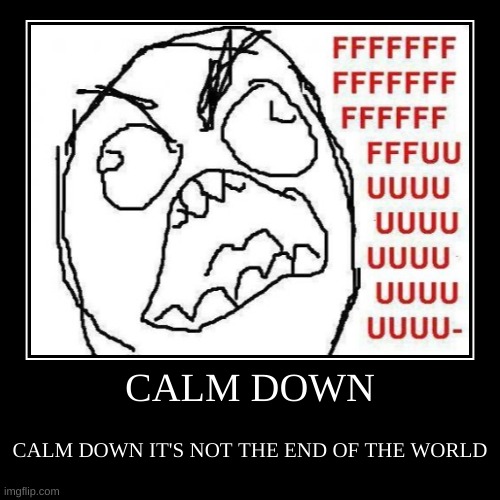 Jeez | CALM DOWN | CALM DOWN IT'S NOT THE END OF THE WORLD | image tagged in funny,demotivationals | made w/ Imgflip demotivational maker