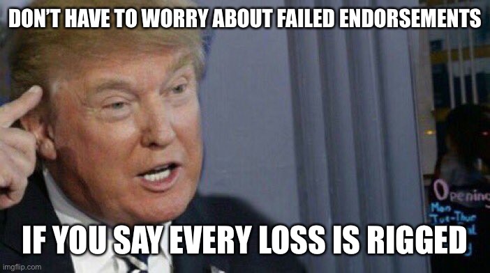 Trump Roll Safe | DON’T HAVE TO WORRY ABOUT FAILED ENDORSEMENTS IF YOU SAY EVERY LOSS IS RIGGED | image tagged in trump roll safe | made w/ Imgflip meme maker