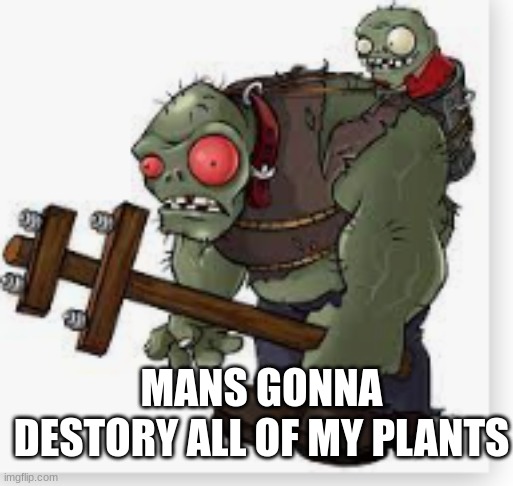 MANS GONNA DESTORY ALL OF MY PLANTS | made w/ Imgflip meme maker