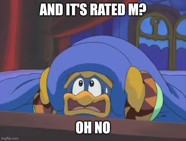 Scared Dedede | AND IT'S RATED M? OH NO | image tagged in scared dedede | made w/ Imgflip meme maker