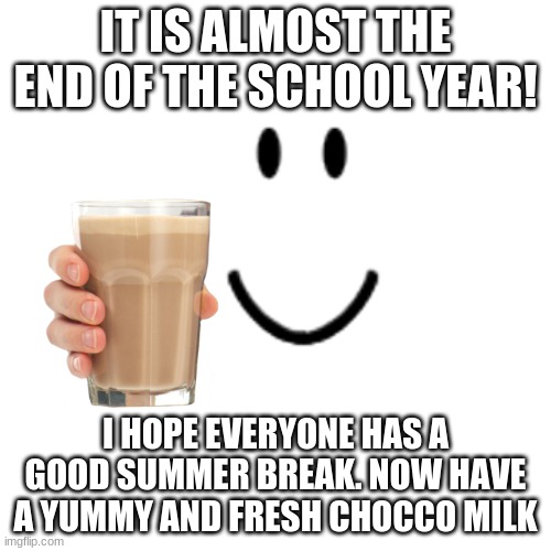 Happy end of the school year! | IT IS ALMOST THE END OF THE SCHOOL YEAR! I HOPE EVERYONE HAS A GOOD SUMMER BREAK. NOW HAVE A YUMMY AND FRESH CHOCCO MILK | image tagged in have a good summer | made w/ Imgflip meme maker