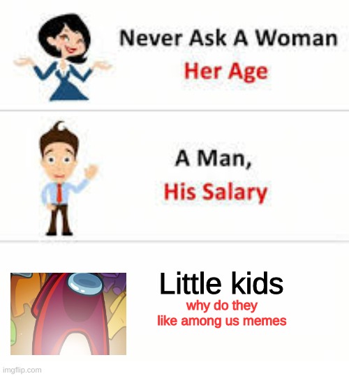 Never ask a woman her age | Little kids; why do they like among us memes | image tagged in never ask a woman her age,memes | made w/ Imgflip meme maker