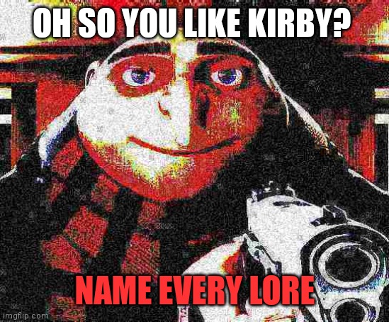 or you die | OH SO YOU LIKE KIRBY? NAME EVERY LORE | image tagged in deep fried gru gun,memes,lore | made w/ Imgflip meme maker