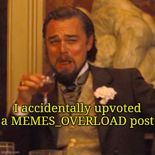 . | I accidentally upvoted a MEMES_OVERLOAD post | image tagged in memes,laughing leo | made w/ Imgflip meme maker