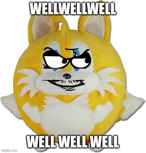 eduardo tails ball | WELLWELLWELL WELL WELL WELL | image tagged in eduardo tails ball | made w/ Imgflip meme maker