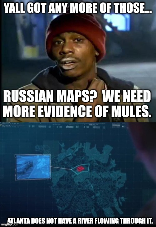 The punchline...2000 mules. | YALL GOT ANY MORE OF THOSE... RUSSIAN MAPS?  WE NEED MORE EVIDENCE OF MULES. ATLANTA DOES NOT HAVE A RIVER FLOWING THROUGH IT. | image tagged in memes,y'all got any more of that,mules my ass | made w/ Imgflip meme maker