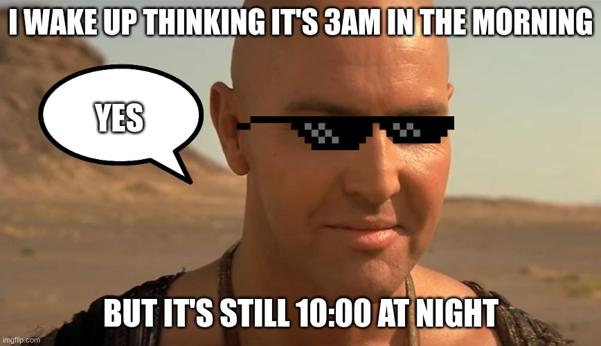 the mummy perv guy | I WAKE UP THINKING IT'S 3AM IN THE MORNING; YES; BUT IT'S STILL 10:00 AT NIGHT | image tagged in the mummy perv guy | made w/ Imgflip meme maker
