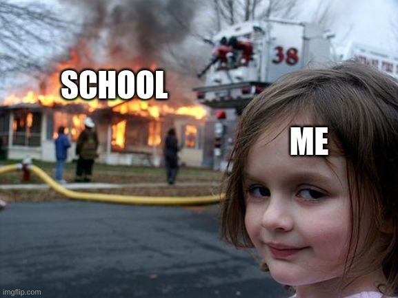 death to school | SCHOOL; ME | image tagged in memes,disaster girl | made w/ Imgflip meme maker