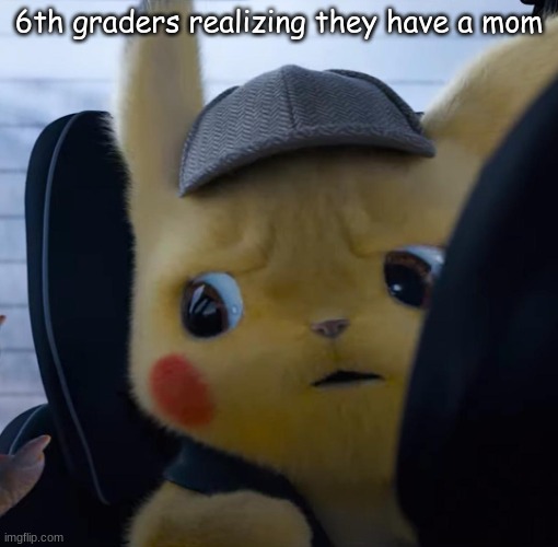 ruh roh raggy | 6th graders realizing they have a mom | image tagged in unsettled detective pikachu | made w/ Imgflip meme maker