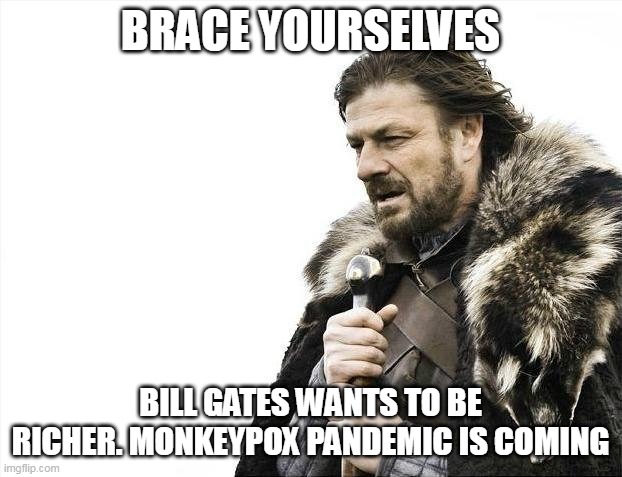 Brace Yourselves X is Coming Meme | BRACE YOURSELVES; BILL GATES WANTS TO BE RICHER. MONKEYPOX PANDEMIC IS COMING | image tagged in memes,brace yourselves x is coming | made w/ Imgflip meme maker