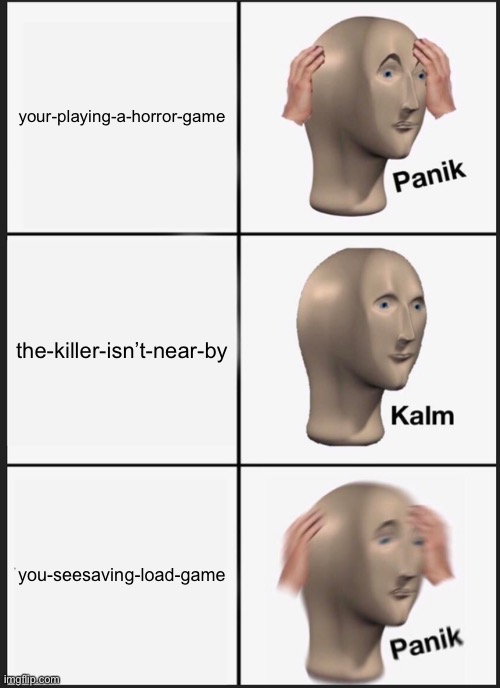 Panik Kalm Panik | your-playing-a-horror-game; the-killer-isn’t-near-by; you-seesaving-load-game | image tagged in memes,panik kalm panik | made w/ Imgflip meme maker