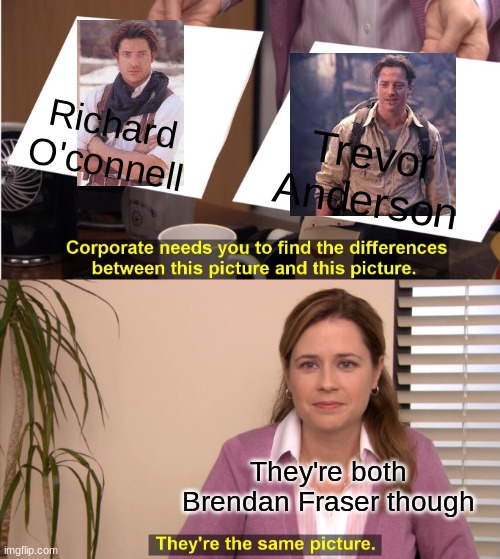They're The Same Picture | Richard
O'connell; Trevor
Anderson; They're both Brendan Fraser though | image tagged in memes,they're the same picture | made w/ Imgflip meme maker