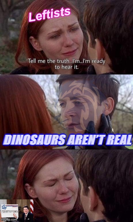 Truth hurts… but it will save them in the end! #ConservativePartyAgainstDinosaurs | image tagged in dinosaurs aren t real,conservative party,against dinosaurs,dinosaurs arent real,leftists,libtrads | made w/ Imgflip meme maker