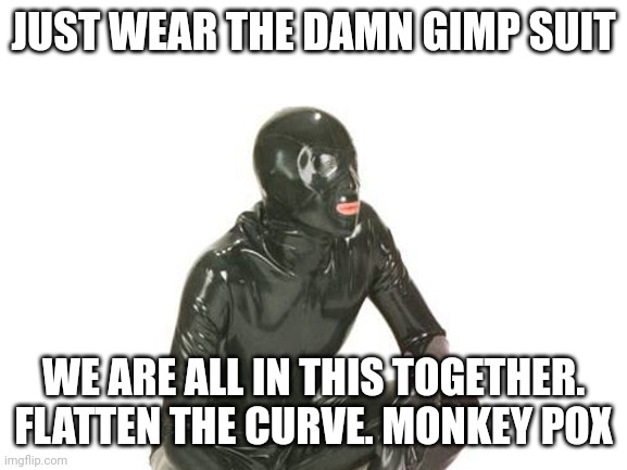JUST WEAR THE DAMN GIMP SUIT; WE ARE ALL IN THIS TOGETHER. FLATTEN THE CURVE. MONKEY POX | made w/ Imgflip meme maker