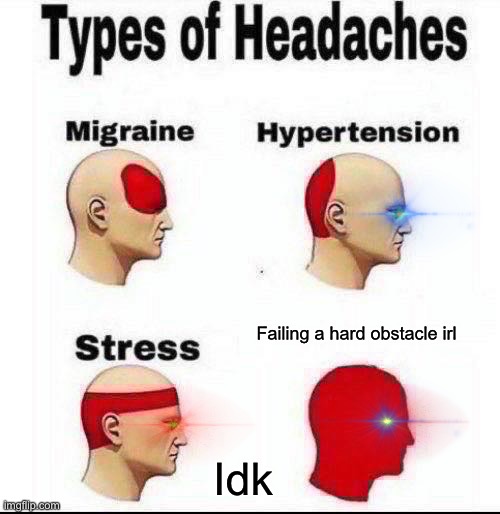 Types of Headaches meme | Failing a hard obstacle irl; Idk | image tagged in types of headaches meme,parkour | made w/ Imgflip meme maker