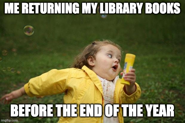 Library Fun | ME RETURNING MY LIBRARY BOOKS; BEFORE THE END OF THE YEAR | image tagged in girl running | made w/ Imgflip meme maker