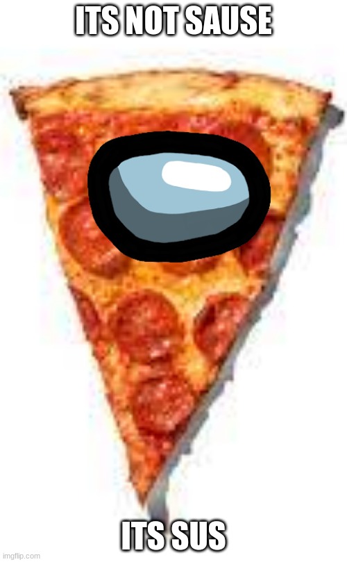 sussy pizza | ITS NOT SAUSE; ITS SUS | image tagged in sus,sussy | made w/ Imgflip meme maker