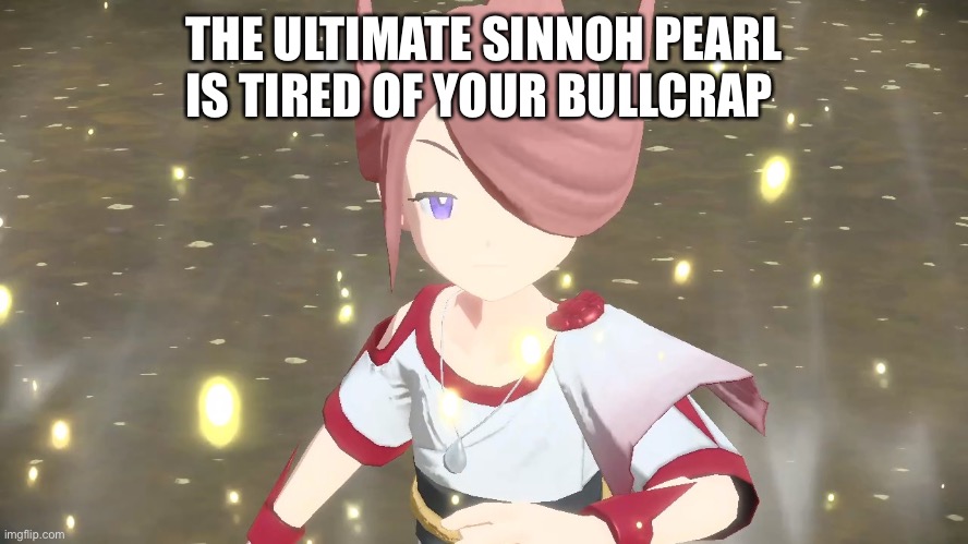 E | THE ULTIMATE SINNOH PEARL IS TIRED OF YOUR BULLCRAP | made w/ Imgflip meme maker