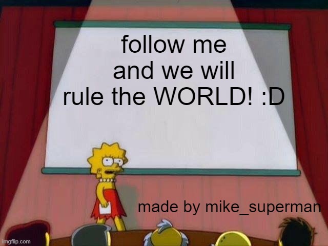 Lisa Simpson's Presentation | follow me and we will rule the WORLD! :D; made by mike_superman | image tagged in lisa simpson's presentation | made w/ Imgflip meme maker