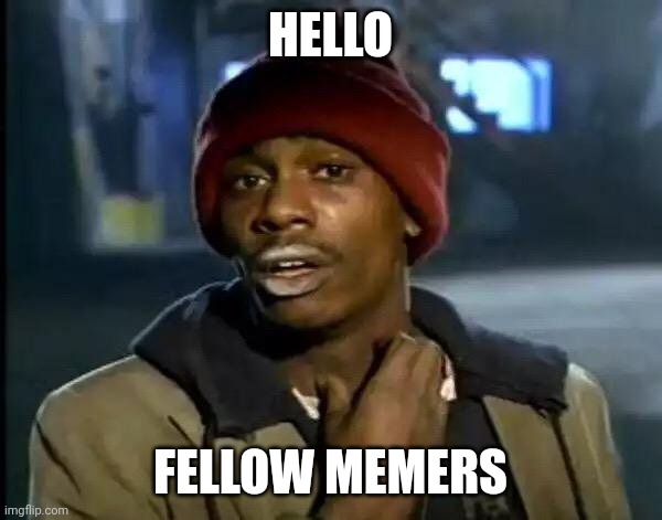 Y'all Got Any More Of That Meme | HELLO; FELLOW MEMERS | image tagged in memes,y'all got any more of that | made w/ Imgflip meme maker