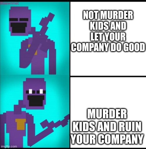 willam afton be like | NOT MURDER KIDS AND LET YOUR COMPANY DO GOOD; MURDER KIDS AND RUIN YOUR COMPANY | image tagged in drake hotline bling meme fnaf edition,fnaf,fnaf3 | made w/ Imgflip meme maker