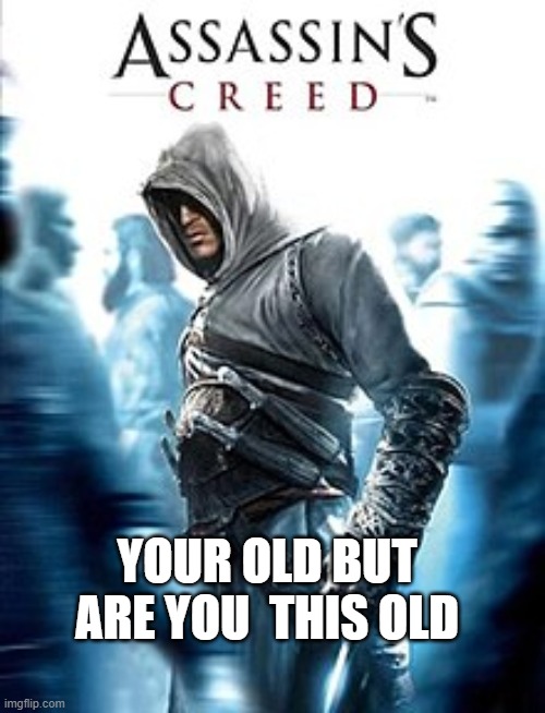 (Mod note: yes I am I have played the first game) | YOUR OLD BUT ARE YOU  THIS OLD | made w/ Imgflip meme maker