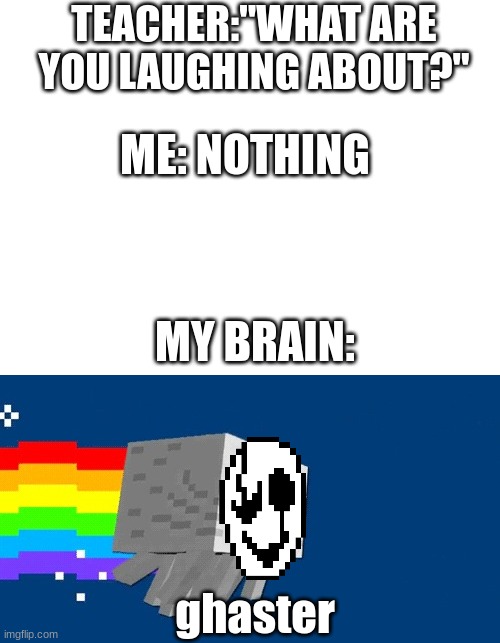 Undercraft confirmed? | TEACHER:"WHAT ARE YOU LAUGHING ABOUT?"; ME: NOTHING; MY BRAIN:; ghaster | image tagged in blank white template,nyan ghast | made w/ Imgflip meme maker