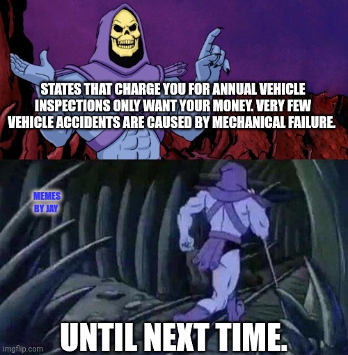 Facts | STATES THAT CHARGE YOU FOR ANNUAL VEHICLE INSPECTIONS ONLY WANT YOUR MONEY. VERY FEW VEHICLE ACCIDENTS ARE CAUSED BY MECHANICAL FAILURE. MEMES BY JAY; UNTIL NEXT TIME. | image tagged in he man skeleton advices,vehicle,accident,taxation is theft | made w/ Imgflip meme maker