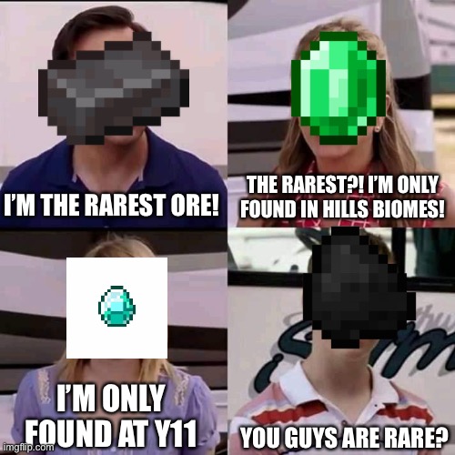 Yes | I’M THE RAREST ORE! THE RAREST?! I’M ONLY FOUND IN HILLS BIOMES! I’M ONLY FOUND AT Y11; YOU GUYS ARE RARE? | image tagged in we are the millers | made w/ Imgflip meme maker