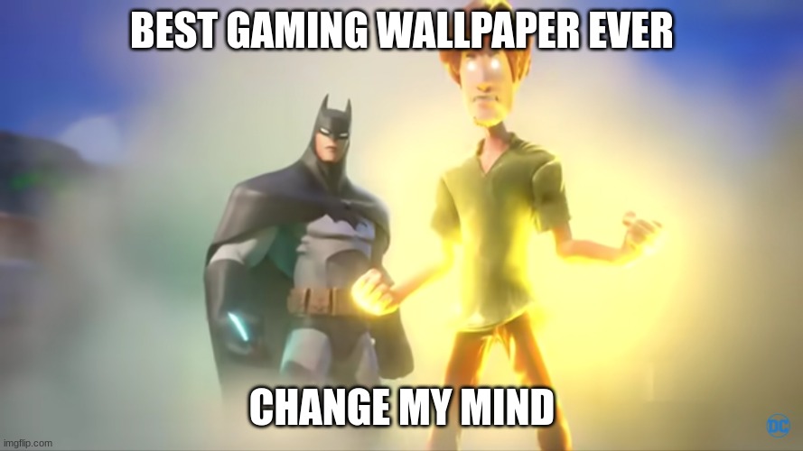 Wow. | BEST GAMING WALLPAPER EVER; CHANGE MY MIND | image tagged in shaggy meme | made w/ Imgflip meme maker