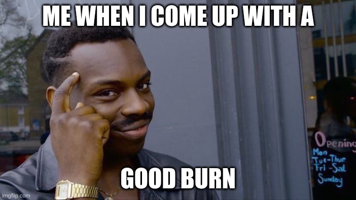 Roll Safe Think About It |  ME WHEN I COME UP WITH A; GOOD BURN | image tagged in memes,roll safe think about it | made w/ Imgflip meme maker