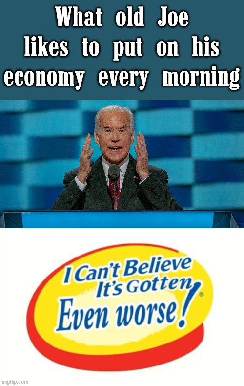  What old Joe likes to put on his economy every morning | image tagged in crazy biden,political meme | made w/ Imgflip meme maker
