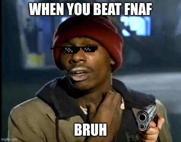 Y'all Got Any More Of That | WHEN YOU BEAT FNAF; BRUH | image tagged in memes,y'all got any more of that | made w/ Imgflip meme maker