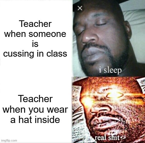 Teachers lol | Teacher when someone is cussing in class; Teacher when you wear a hat inside | image tagged in memes,sleeping shaq | made w/ Imgflip meme maker