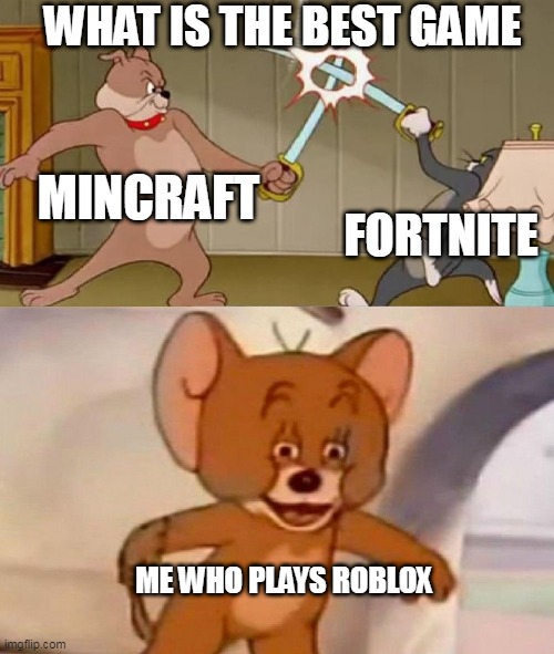 Tom and Jerry swordfight | WHAT IS THE BEST GAME; MINCRAFT; FORTNITE; ME WHO PLAYS ROBLOX | image tagged in tom and jerry swordfight | made w/ Imgflip meme maker