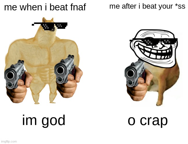 buff dodge with double gunz vs trollface dog | me when i beat fnaf; me after i beat your *ss; im god; o crap | image tagged in memes,buff doge vs cheems | made w/ Imgflip meme maker