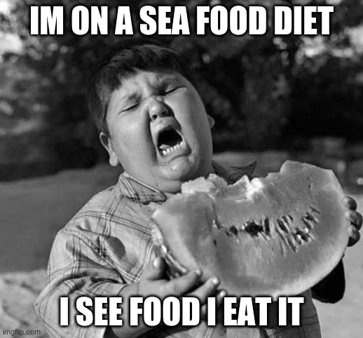 child eating | IM ON A SEA FOOD DIET; I SEE FOOD I EAT IT | image tagged in child eating | made w/ Imgflip meme maker