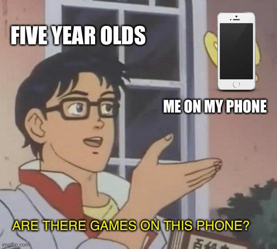 A very clever title | FIVE YEAR OLDS; ME ON MY PHONE; ARE THERE GAMES ON THIS PHONE? | image tagged in memes,is this a pigeon | made w/ Imgflip meme maker