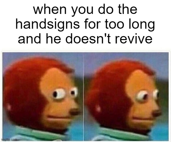 Monkey Puppet Meme | when you do the handsigns for too long and he doesn't revive | image tagged in memes,monkey puppet | made w/ Imgflip meme maker