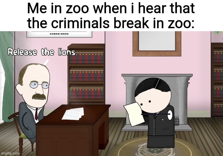 Release the lions | Me in zoo when i hear that the criminals break in zoo: | image tagged in release the lions | made w/ Imgflip meme maker