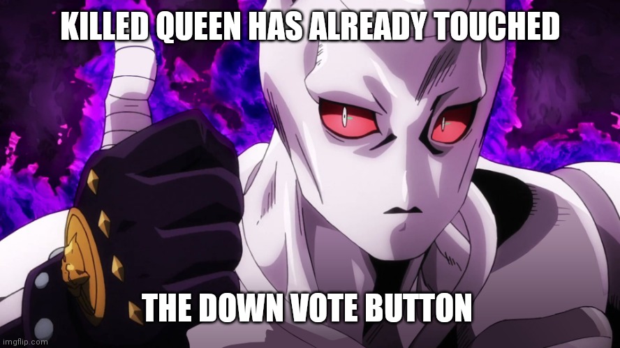 Don't even try |  KILLED QUEEN HAS ALREADY TOUCHED; THE DOWN VOTE BUTTON | image tagged in killer queen has already touched,jojo's bizarre adventure,jojo,jojo meme | made w/ Imgflip meme maker